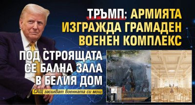 Тръмп: Армията изгражда грамаден военен комплекс под строящата се бална зала в Белия дом