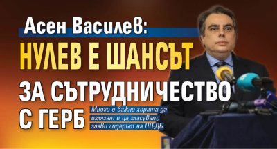 Асен Василев: Нулев е шансът за сътрудничество с ГЕРБ 
