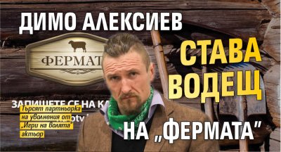 Димо Алексиев става водещ на &bdquo;Фермата&rdquo;