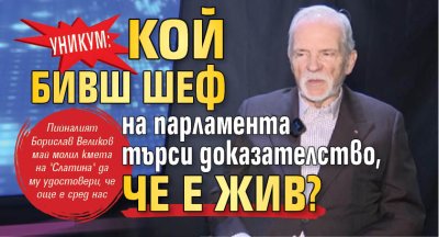 УНИКУМ: Кой бивш шеф на парламента търси доказателство, че е жив?