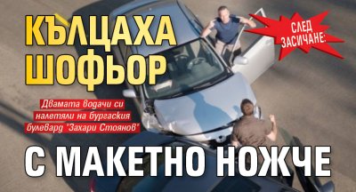 СЛЕД ЗАСИЧАНЕ: Кълцаха шофьор с макетно ножче