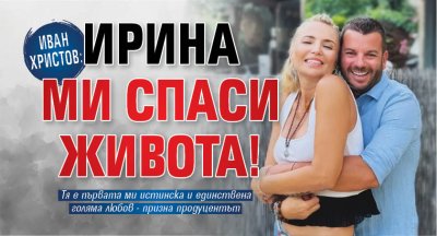 Иван Христов: Ирина ми спаси живота!