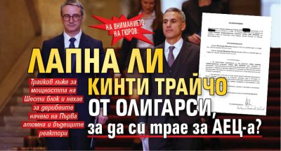 НА ВНИМАНИЕТО НА ГЮРОВ: Лапна ли кинти Трайчо от олигарси, за да си трае за АЕЦ-а? 