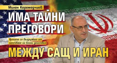 Милен Керемедчиев: Има тайни преговори между САЩ и Иран