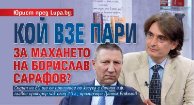 Юрист пред Lupa.bg: Кой взе пари за махането на Борислав Сарафов?