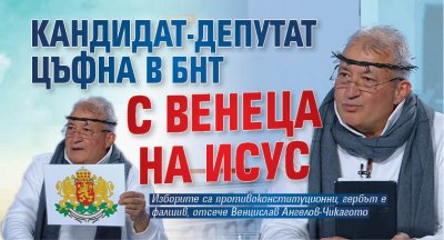 Кандидат-депутат цъфна в БНТ с венеца на Исус 