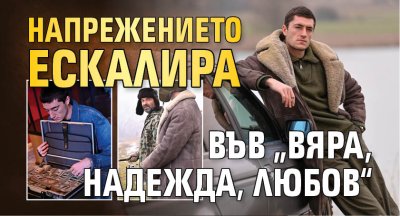 Напрежението ескалира във &bdquo;Вяра, Надежда, Любов&ldquo;