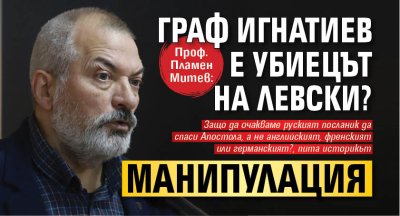 Проф. Пламен Митев: Граф Игнатиев е убиецът на Левски? Манипулация 