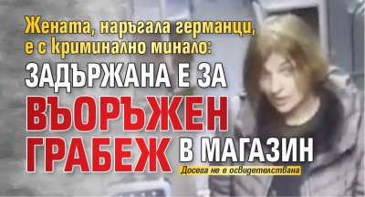 Жената, наръгала германци, е с криминално минало: Задържана е за въоръжен грабеж в магазин 