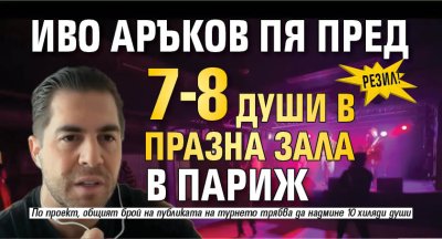 РЕЗИЛ! Иво Аръков пя пред 7-8 души в празна зала в Париж