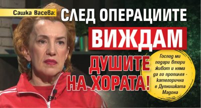 Сашка Васева: След операциите виждам душите на хората!
