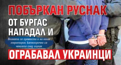 Само в Lupa.bg: Побъркан руснак от Бургас нападал и ограбавал украинци 