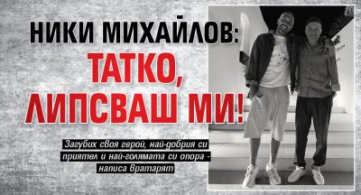 Ники Михайлов: Татко, липсваш ми!