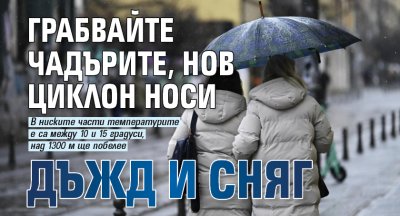 Грабвайте чадърите, нов циклон носи дъжд и сняг