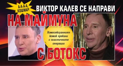 А-а-а-а, кошмар: Виктор Калев се направи на маймуна с ботокс