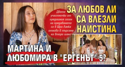 За любов ли са влезли наистина Мартина и Любомира в "Ергенът" 5?