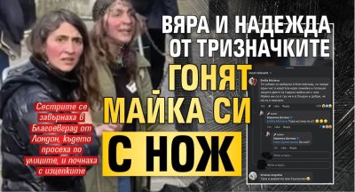Вяра и Надежда от тризначките гонят майка си с нож
