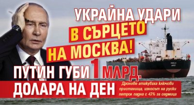 Украйна удари в сърцето на Москва! Путин губи 1 млрд. долара на ден