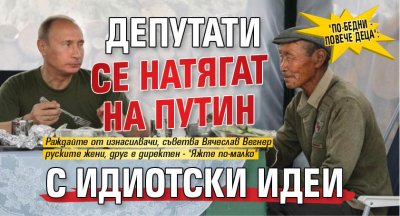"По-бедни - повече деца": Депутати се натягат на Путин с идиотски идеи