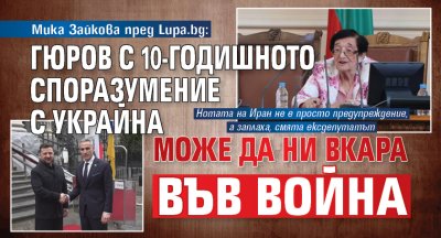Мика Зайкова пред Lupa.bg: Гюров с 10-годишното споразумение с Украйна може да ни вкара във война 