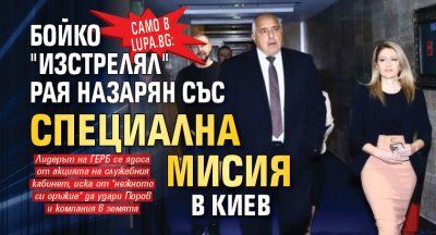 Само в Lupa.bg: Бойко "изстрелял" Рая Назарян със специална мисия в Киев