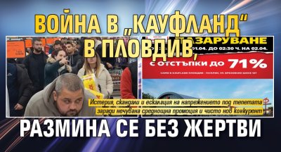 Война в &bdquo;Кауфланд&ldquo; в Пловдив, размина се без жертви