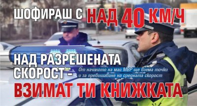 Шофираш с над 40 км/ч над разрешената скорост &ndash; взимат ти книжката