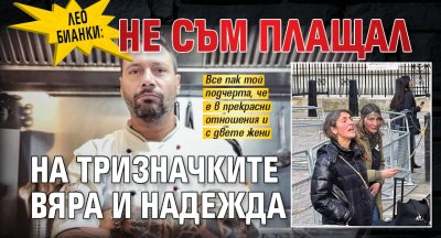 Лео Бианки: Не съм плащал на тризначките Вяра и Надежда