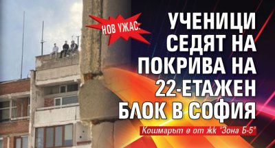 Нов ужас: Ученици седят на покрива на 22-етажен блок в София