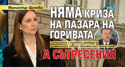Министър Щонова: Няма криза на пазара на горивата, а сътресения