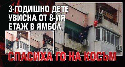 3-годишно дете увисна от 8-ия етаж в Ямбол, спасиха го на косъм