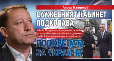 Ангел Найденов: Служебният кабинет подкопава подкрепата за Украйна