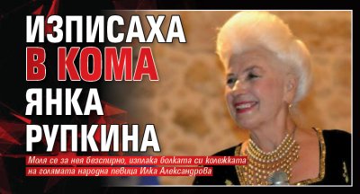 Изписаха в кома Янка Рупкина