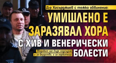 Д-р Хасърджиев с тежко обвинение: Умишлено е заразявал хора с ХИВ и венерически болести