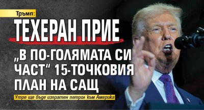 Тръмп: Техеран прие &bdquo;в по-голямата си част&ldquo; 15-точковия план на САЩ