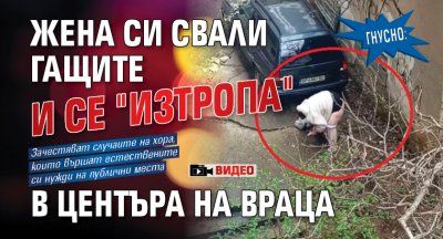 Гнусно: Жена си свали гащите и се "изтропа" в центъра на Враца (Видео)