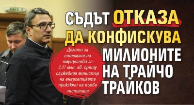 Съдът отказа да конфискува милионите на Трайчо Трайков