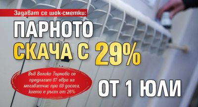 Задават се шок-сметки: Парното скача с 29% от 1 юли