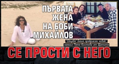 Първата жена на Боби Михайлов се прости с него