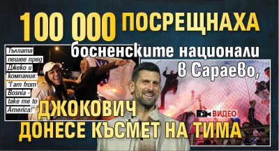100 000 посрещнаха босненските национали в Сараево, Джокович донесе късмет на тима (ВИДЕО)