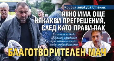 Кривия атакува Стенли: Явно има още някакви прегрешения, след като прави пак благотворителен мач