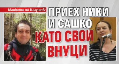 Майката на Калушев: Приех Ники и Сашко като свои внуци