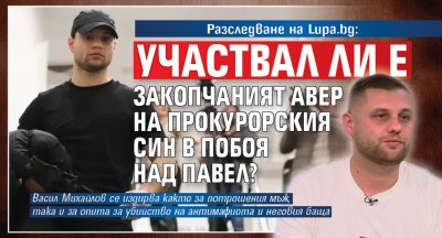 Разследване на Lupa.bg: Участвал ли е закопчаният авер на прокурорския син в побоя над Павел?