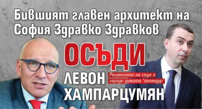 Бившият главен архитект на София Здравко Здравков осъди Левон Хампарцумян