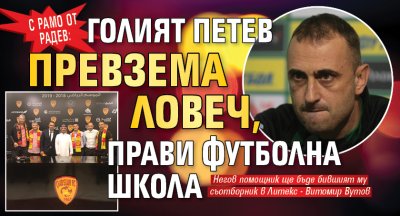 С рамо от Радев: Голият Петев превзема Ловеч, прави футболна школа