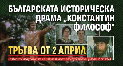 Българската историческа драма &bdquo;Константин Философ&ldquo; тръгва от 2 април