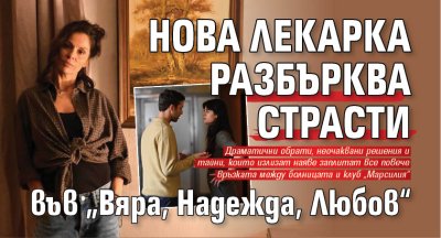 Нова лекарка разбърква страсти във &bdquo;Вяра, Надежда, Любов&ldquo;