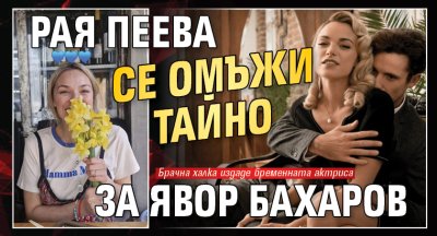 Рая Пеева се омъжи тайно за Явор Бахаров