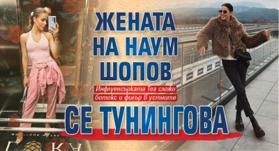 Жената на Наум Шопов се тунингова