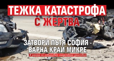 Тежка катастрофа с жертва затвори пътя София - Варна край Микре